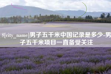 株洲男子五千米中国记录是多少-男子五千米项目一直备受关注