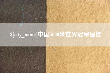 株洲中国5000米世界冠军是谁