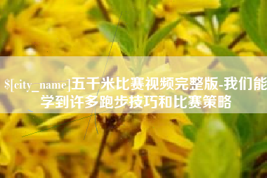 株洲五千米比赛视频完整版-我们能学到许多跑步技巧和比赛策略
