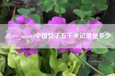 株洲中国女子五千米记录是多少