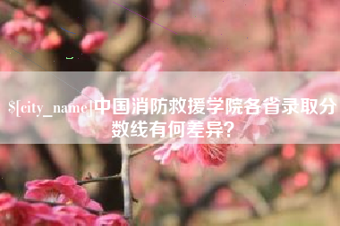 株洲中国消防救援学院各省录取分数线有何差异？