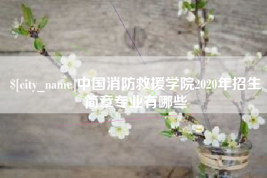 株洲中国消防救援学院2020年招生简章专业有哪些