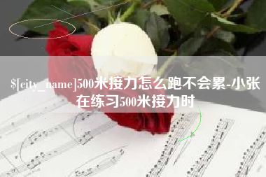 株洲500米接力怎么跑不会累-小张在练习500米接力时