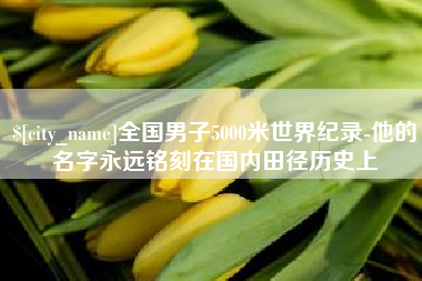 株洲全国男子5000米世界纪录-他的名字永远铭刻在国内田径历史上