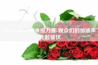 株洲500米接力赛-观众们的加油声此起彼伏