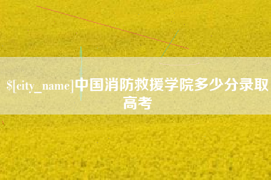 株洲中国消防救援学院多少分录取高考