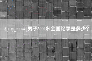 株洲男子5000米全国纪录是多少？