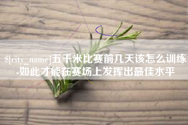 株洲五千米比赛前几天该怎么训练-如此才能在赛场上发挥出最佳水平