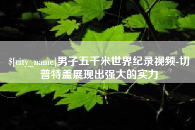 株洲男子五千米世界纪录视频-切普特盖展现出强大的实力