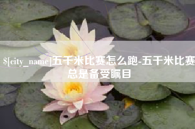 株洲五千米比赛怎么跑-五千米比赛总是备受瞩目