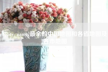株洲最全的中国地图和各省地图及各市地图