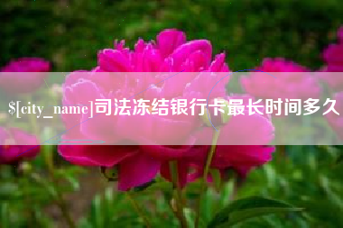 株洲司法冻结银行卡最长时间多久