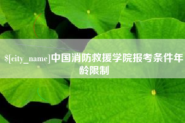 株洲中国消防救援学院报考条件年龄限制
