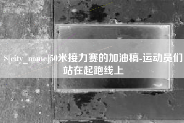 株洲50米接力赛的加油稿-运动员们站在起跑线上
