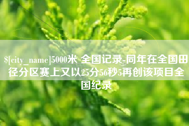 株洲5000米 全国记录-同年在全国田径分区赛上又以25分56秒5再创该项目全国纪录