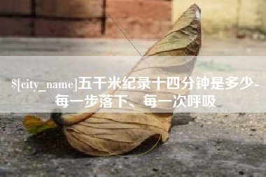 株洲五千米纪录十四分钟是多少-每一步落下、每一次呼吸
