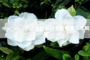 株洲司法冻结银行卡需要多久才解除
