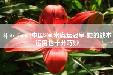 株洲中国5000米奥运冠军-她的战术运用也十分巧妙