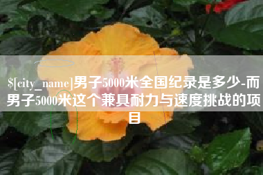 株洲男子5000米全国纪录是多少-而男子5000米这个兼具耐力与速度挑战的项目