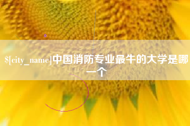 株洲中国消防专业最牛的大学是哪一个