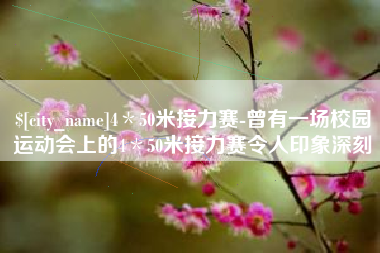 株洲4＊50米接力赛-曾有一场校园运动会上的4＊50米接力赛令人印象深刻