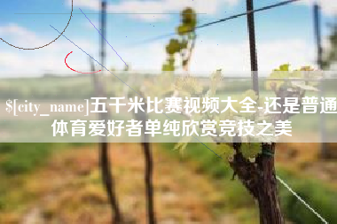 株洲五千米比赛视频大全-还是普通体育爱好者单纯欣赏竞技之美
