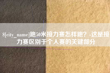 株洲跑50米接力赛怎样跑？-这是接力赛区别于个人赛的关键部分