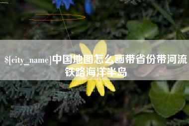 株洲中国地图怎么画带省份带河流铁路海洋半岛