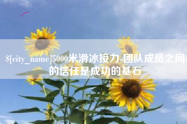 株洲5000米滑冰接力-团队成员之间的信任是成功的基石