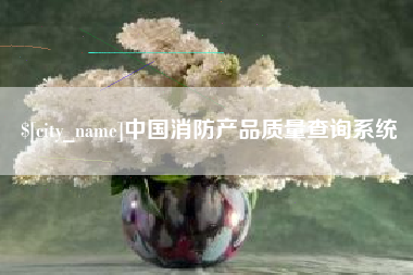 株洲中国消防产品质量查询系统