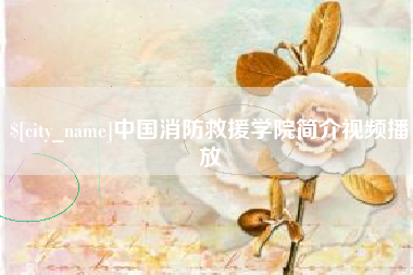 株洲中国消防救援学院简介视频播放