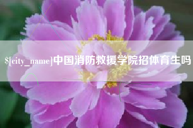 株洲中国消防救援学院招体育生吗