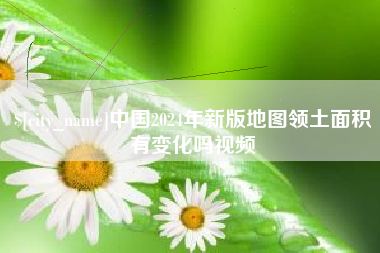 株洲中国2024年新版地图领土面积有变化吗视频