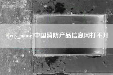 株洲中国消防产品信息网打不开