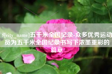 株洲五千米全国纪录-众多优秀运动员为五千米全国纪录书写下浓墨重彩的篇章