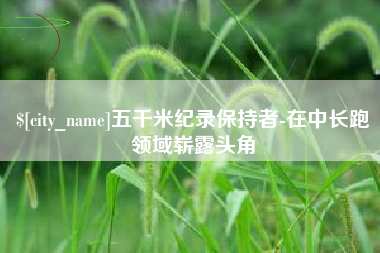 株洲五千米纪录保持者-在中长跑领域崭露头角