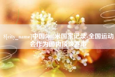株洲中国5000米国家记录-全国运动会作为国内顶级赛事