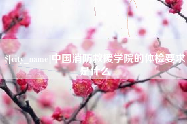 株洲中国消防救援学院的体检要求是什么