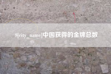 株洲中国获得的金牌总数