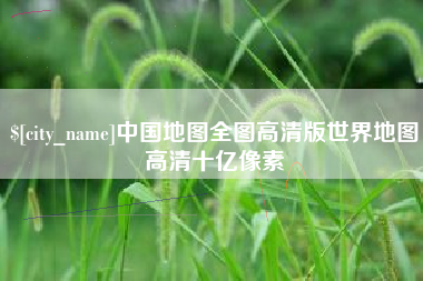 株洲中国地图全图高清版世界地图高清十亿像素