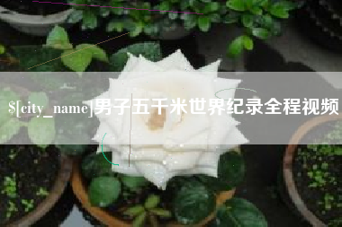 株洲男子五千米世界纪录全程视频