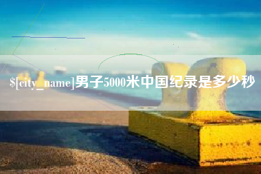 株洲男子5000米中国纪录是多少秒