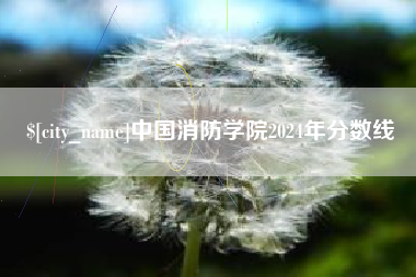 株洲中国消防学院2024年分数线