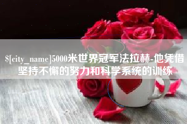 株洲5000米世界冠军法拉赫-他凭借坚持不懈的努力和科学系统的训练