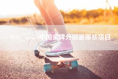 株洲中国金牌分别是哪些项目