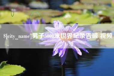 株洲男子5000米世界纪录告破 视频