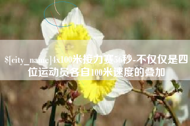 株洲4x100米接力赛56秒-不仅仅是四位运动员各自100米速度的叠加