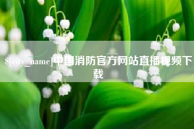 株洲中国消防官方网站直播视频下载