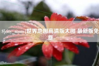 株洲世界地图高清版大图 最新版免费