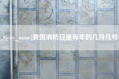 株洲我国消防日是每年的几月几号